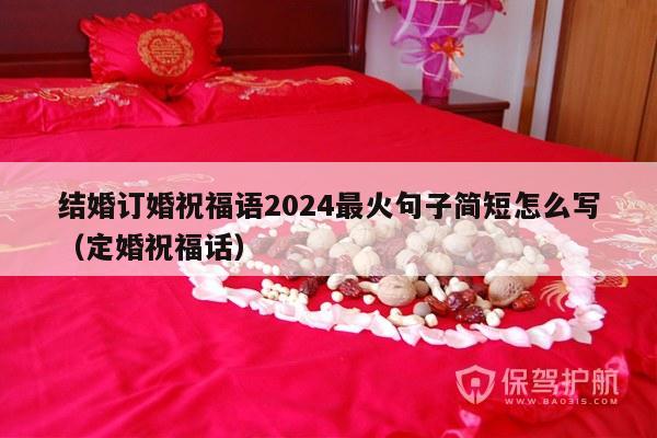 结婚订婚祝福语2024最火句子简短怎么写（定婚祝福话）-第1张图片