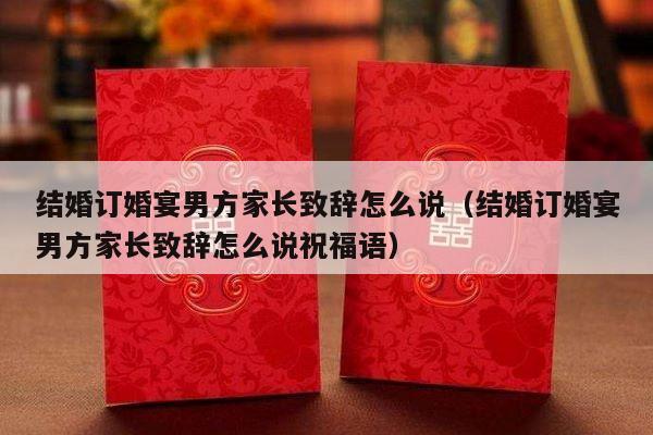 结婚订婚宴男方家长致辞怎么说（结婚订婚宴男方家长致辞怎么说祝福语）-第1张图片