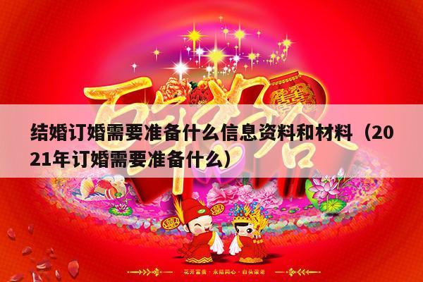 结婚订婚需要准备什么信息资料和材料（2021年订婚需要准备什么）-第1张图片