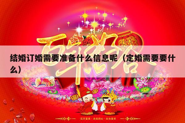 结婚订婚需要准备什么信息呢（定婚需要要什么）-第1张图片