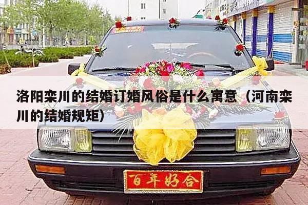 洛阳栾川的结婚订婚风俗是什么寓意（河南栾川的结婚规矩）-第1张图片