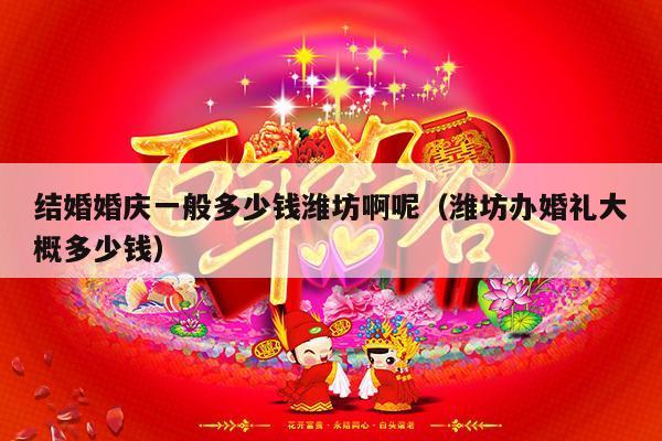 结婚婚庆一般多少钱潍坊啊呢（潍坊办婚礼大概多少钱）-第1张图片