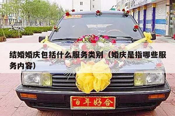 结婚婚庆包括什么服务类别（婚庆是指哪些服务内容）-第1张图片