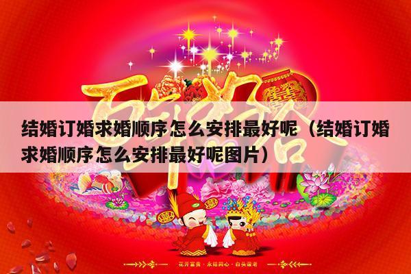 结婚订婚求婚顺序怎么安排最好呢（结婚订婚求婚顺序怎么安排最好呢图片）-第1张图片