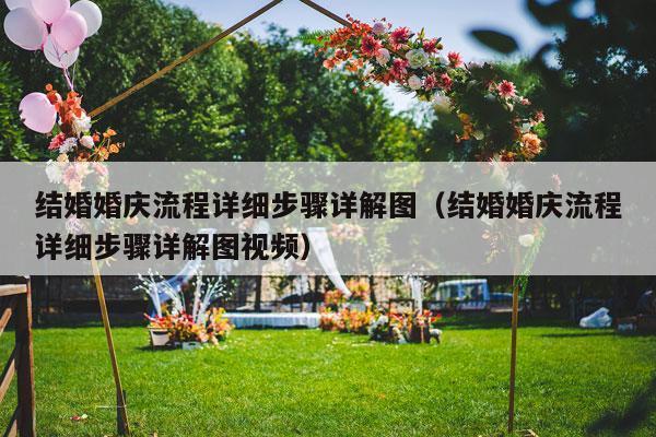 结婚婚庆流程详细步骤详解图（结婚婚庆流程详细步骤详解图视频）-第1张图片