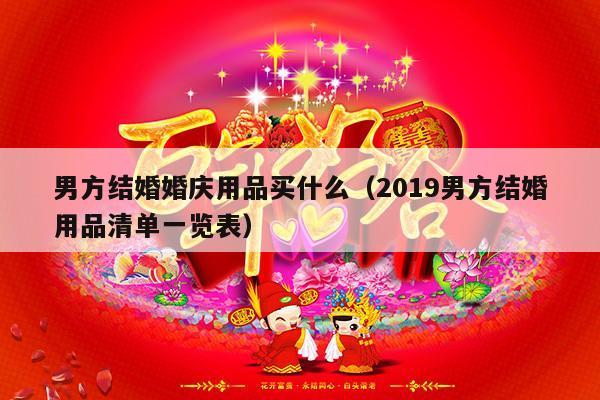 男方结婚婚庆用品买什么（2019男方结婚用品清单一览表）-第1张图片