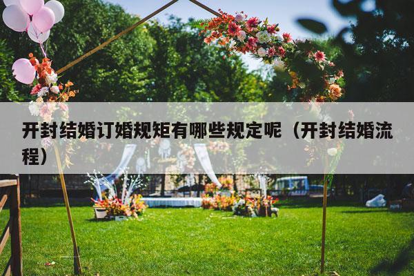 开封结婚订婚规矩有哪些规定呢（开封结婚流程）-第1张图片