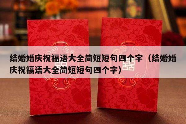 结婚婚庆祝福语大全简短短句四个字（结婚婚庆祝福语大全简短短句四个字）-第1张图片