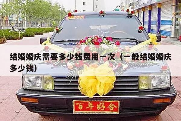 结婚婚庆需要多少钱费用一次（一般结婚婚庆多少钱）-第1张图片