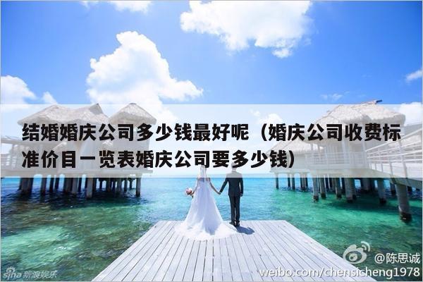 结婚婚庆公司多少钱最好呢（婚庆公司收费标准价目一览表婚庆公司要多少钱）-第1张图片