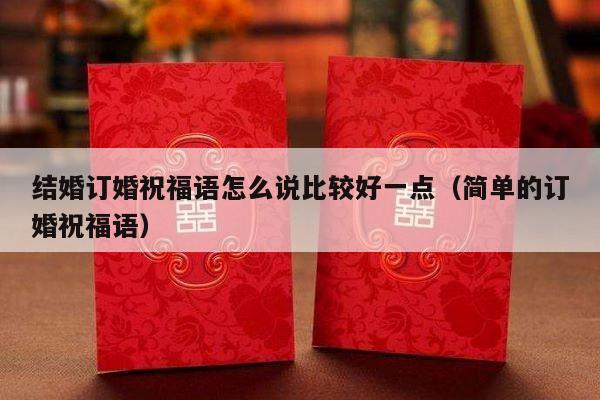 结婚订婚祝福语怎么说比较好一点（简单的订婚祝福语）-第1张图片