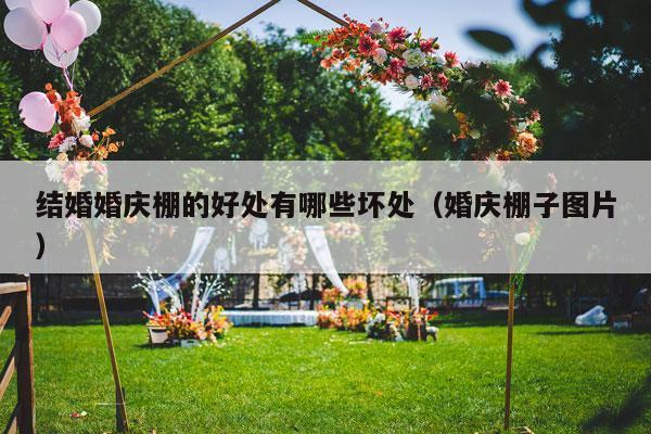 结婚婚庆棚的好处有哪些坏处（婚庆棚子图片）-第1张图片