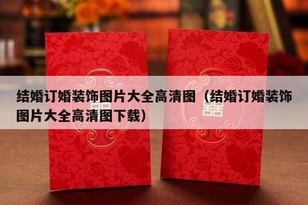 结婚订婚装饰图片大全高清图（结婚订婚装饰图片大全高清图下载）-第1张图片
