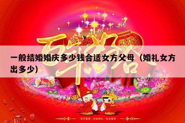 一般结婚婚庆多少钱合适女方父母（婚礼女方出多少）-第1张图片