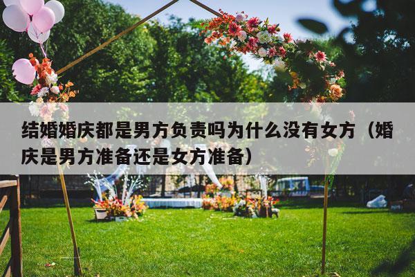 结婚婚庆都是男方负责吗为什么没有女方（婚庆是男方准备还是女方准备）-第1张图片