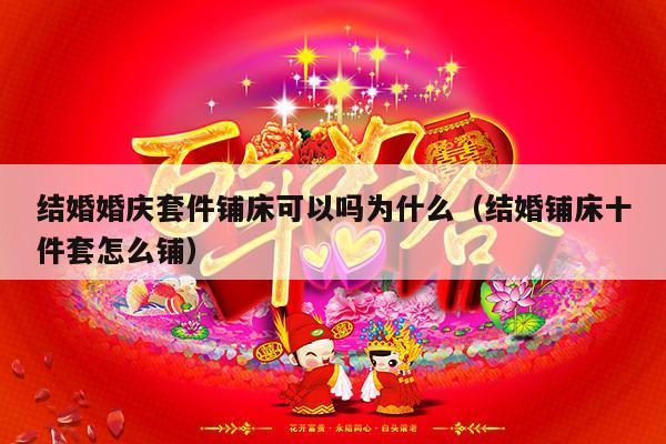 结婚婚庆套件铺床可以吗为什么（结婚铺床十件套怎么铺）-第1张图片