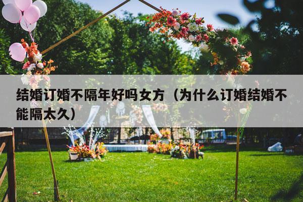 结婚订婚不隔年好吗女方（为什么订婚结婚不能隔太久）-第1张图片