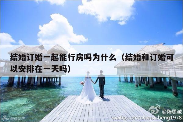 结婚订婚一起能行房吗为什么（结婚和订婚可以安排在一天吗）-第1张图片