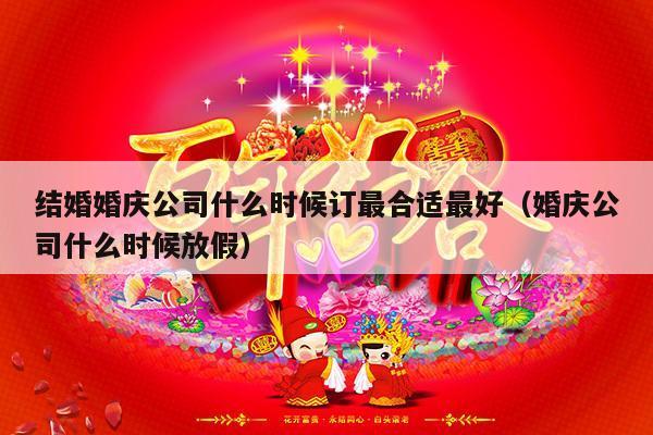 结婚婚庆公司什么时候订最合适最好（婚庆公司什么时候放假）-第1张图片