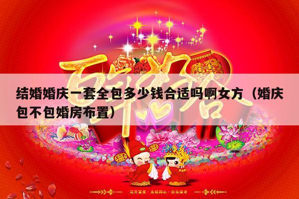 结婚婚庆一套全包多少钱合适吗啊女方（婚庆包不包婚房布置）-第1张图片