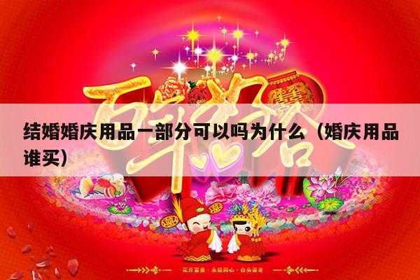 结婚婚庆用品一部分可以吗为什么（婚庆用品谁买）-第1张图片