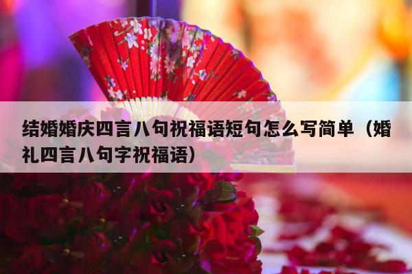 结婚婚庆四言八句祝福语短句怎么写简单（婚礼四言八句字祝福语）-第1张图片
