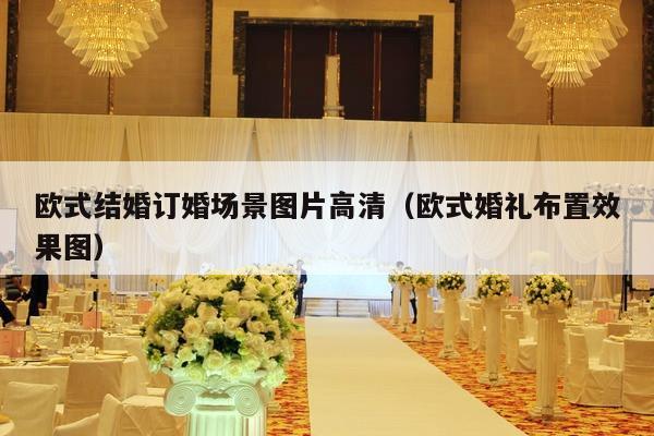 欧式结婚订婚场景图片高清（欧式婚礼布置效果图）-第1张图片