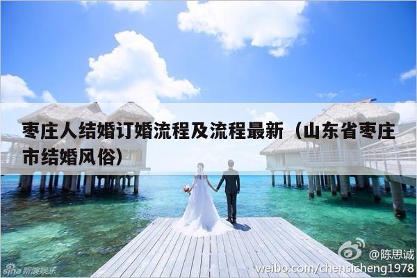 枣庄人结婚订婚流程及流程最新（山东省枣庄市结婚风俗）-第1张图片