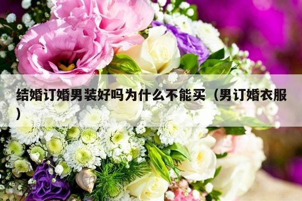 结婚订婚男装好吗为什么不能买（男订婚衣服）-第1张图片