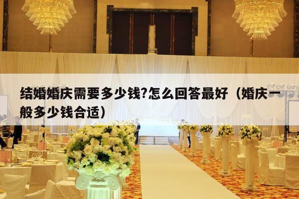 结婚婚庆需要多少钱?怎么回答最好（婚庆一般多少钱合适）-第1张图片