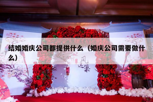 结婚婚庆公司都提供什么（婚庆公司需要做什么）-第1张图片