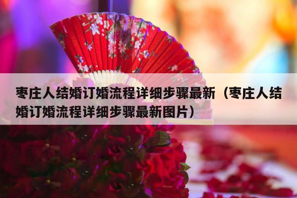 枣庄人结婚订婚流程详细步骤最新（枣庄人结婚订婚流程详细步骤最新图片）-第1张图片