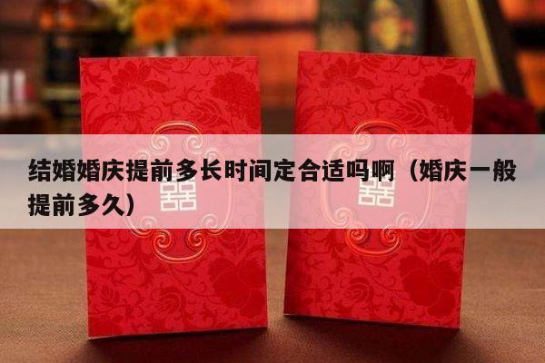 结婚婚庆提前多长时间定合适吗啊（婚庆一般提前多久）-第1张图片