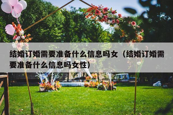 结婚订婚需要准备什么信息吗女（结婚订婚需要准备什么信息吗女性）-第1张图片