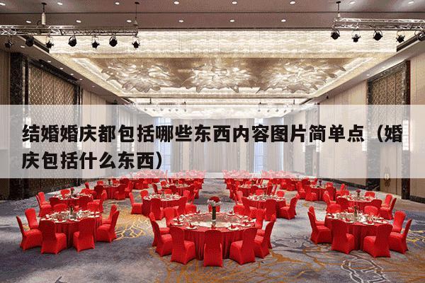 结婚婚庆都包括哪些东西内容图片简单点（婚庆包括什么东西）-第1张图片