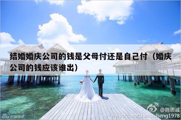 结婚婚庆公司的钱是父母付还是自己付（婚庆公司的钱应该谁出）-第1张图片