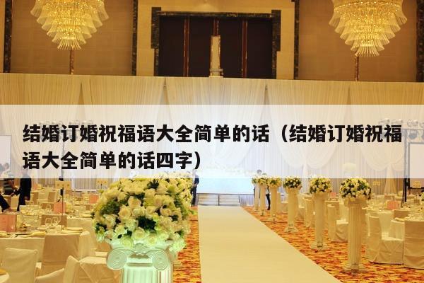 结婚订婚祝福语大全简单的话（结婚订婚祝福语大全简单的话四字）-第1张图片