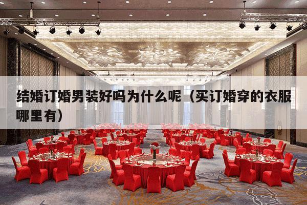 结婚订婚男装好吗为什么呢（买订婚穿的衣服哪里有）-第1张图片