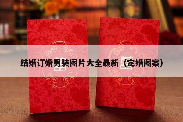 结婚订婚男装图片大全最新（定婚图案）-第1张图片