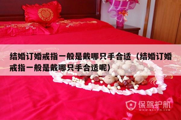 结婚订婚戒指一般是戴哪只手合适（结婚订婚戒指一般是戴哪只手合适呢）-第1张图片