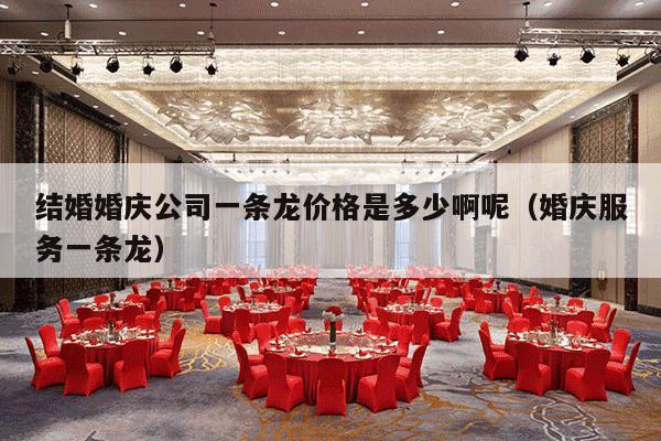 结婚婚庆公司一条龙价格是多少啊呢（婚庆服务一条龙）-第1张图片