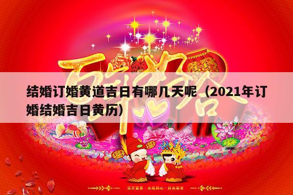 结婚订婚黄道吉日有哪几天呢（2021年订婚结婚吉日黄历）-第1张图片
