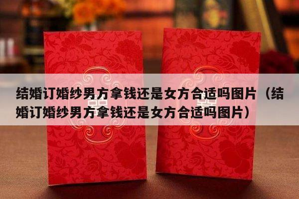 结婚订婚纱男方拿钱还是女方合适吗图片（结婚订婚纱男方拿钱还是女方合适吗图片）-第1张图片