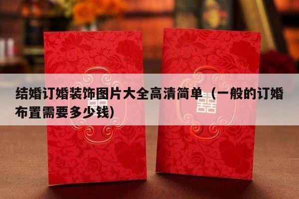 结婚订婚装饰图片大全高清简单（一般的订婚布置需要多少钱）-第1张图片