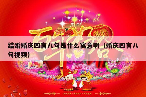 结婚婚庆四言八句是什么寓意啊（婚庆四言八句视频）-第1张图片