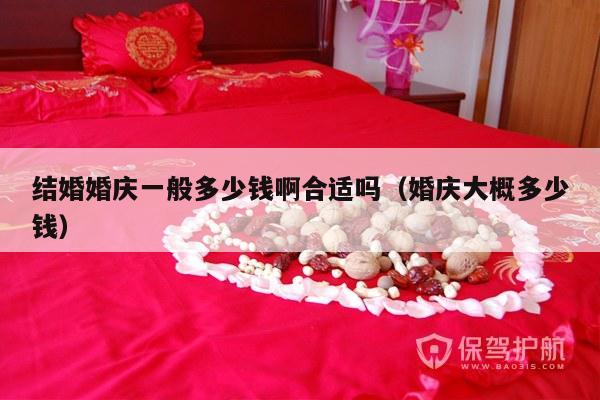 结婚婚庆一般多少钱啊合适吗（婚庆大概多少钱）-第1张图片