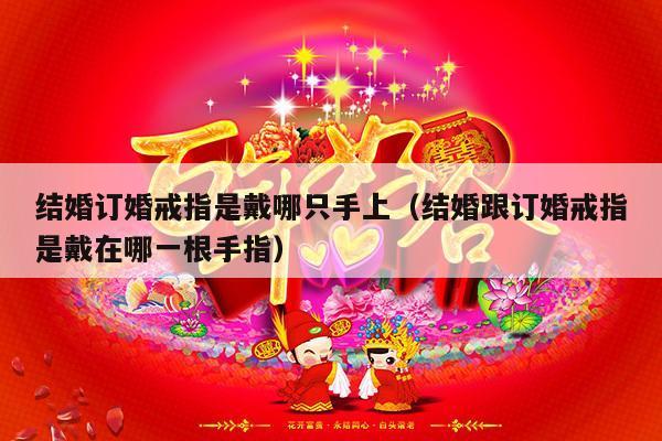 结婚订婚戒指是戴哪只手上（结婚跟订婚戒指是戴在哪一根手指）-第1张图片