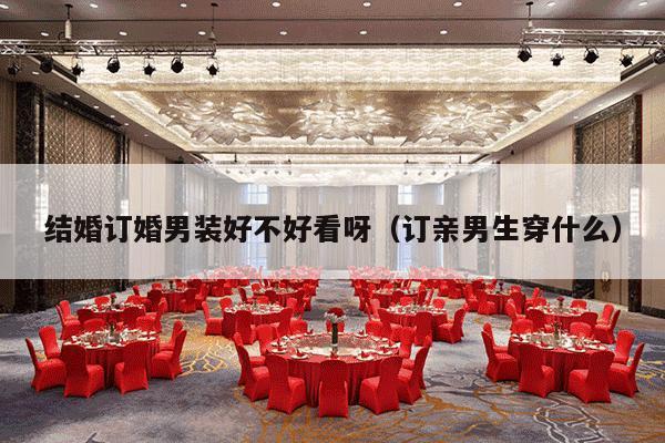 结婚订婚男装好不好看呀（订亲男生穿什么）-第1张图片