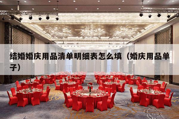 结婚婚庆用品清单明细表怎么填（婚庆用品单子）-第1张图片
