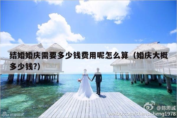 结婚婚庆需要多少钱费用呢怎么算（婚庆大概多少钱?）-第1张图片